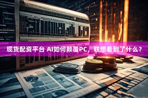现货配资平台 AI如何颠覆PC，联想看到了什么？