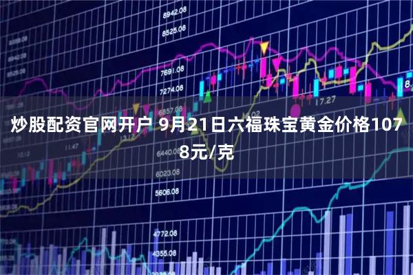 炒股配资官网开户 9月21日六福珠宝黄金价格1078元/克