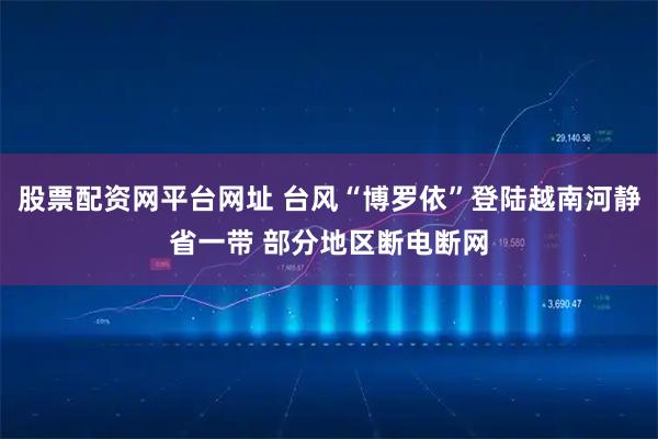 股票配资网平台网址 台风“博罗依”登陆越南河静省一带 部分地区断电断网