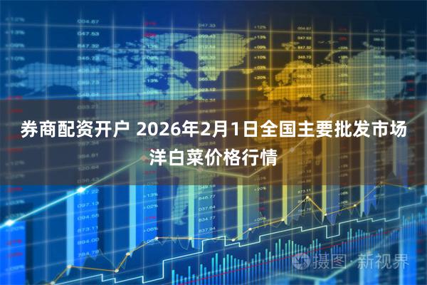 券商配资开户 2026年2月1日全国主要批发市场洋白菜价格行情